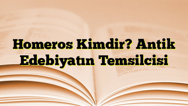 Homeros Kimdir? Antik Edebiyatın Temsilcisi