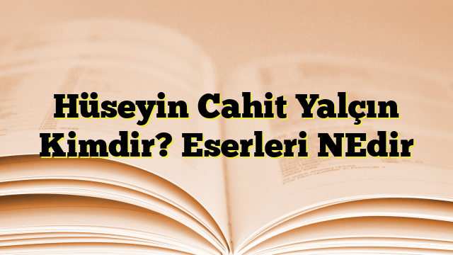 Hüseyin Cahit Yalçın Kimdir? Eserleri NEdir