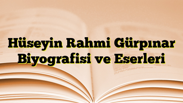 Hüseyin Rahmi Gürpınar Biyografisi ve Eserleri