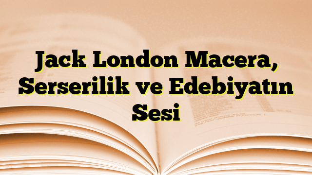 Jack London Macera, Serserilik ve Edebiyatın Sesi