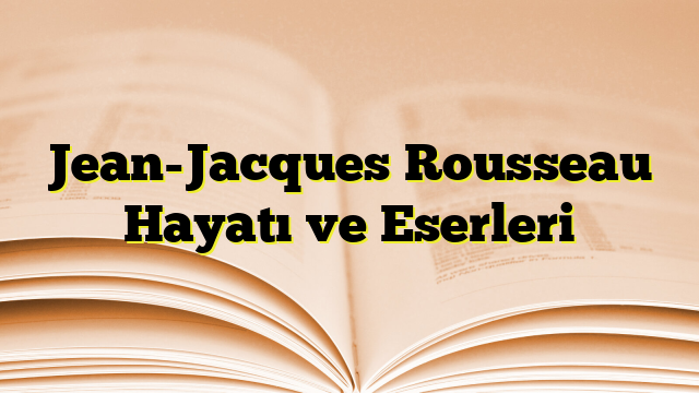 Jean-Jacques Rousseau Hayatı ve Eserleri