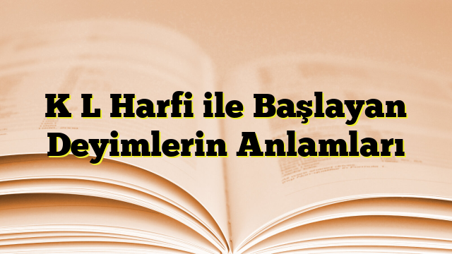 K L Harfi ile Başlayan Deyimlerin Anlamları