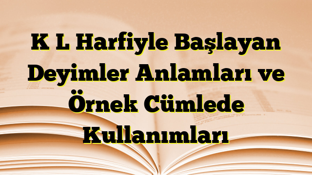 K L Harfiyle Başlayan Deyimler Anlamları ve Örnek Cümlede Kullanımları