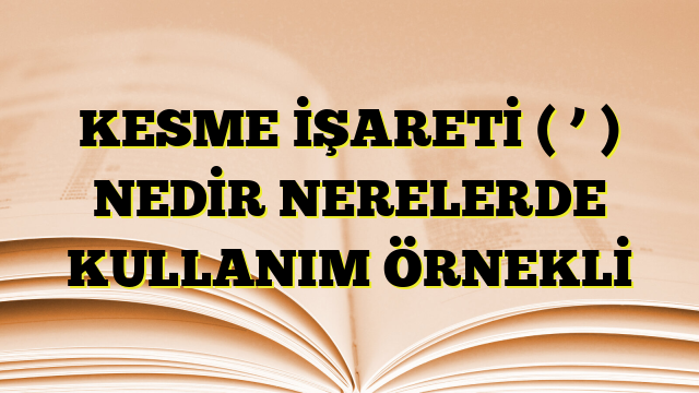 KESME İŞARETİ ( ’ ) NEDİR NERELERDE KULLANIM ÖRNEKLİ