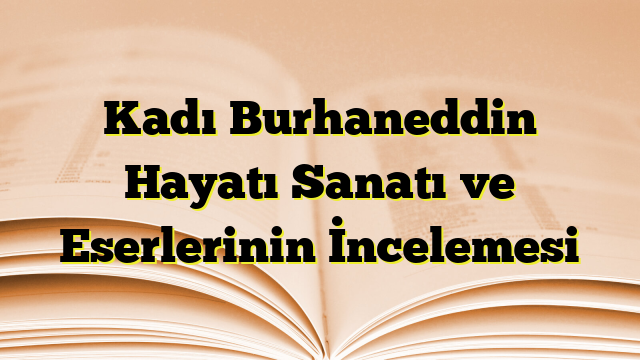 Kadı Burhaneddin Hayatı Sanatı ve Eserlerinin İncelemesi