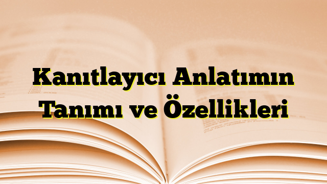 Kanıtlayıcı Anlatımın Tanımı ve Özellikleri