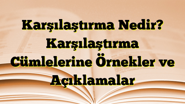 Karşılaştırma Nedir? Karşılaştırma Cümlelerine Örnekler ve Açıklamalar