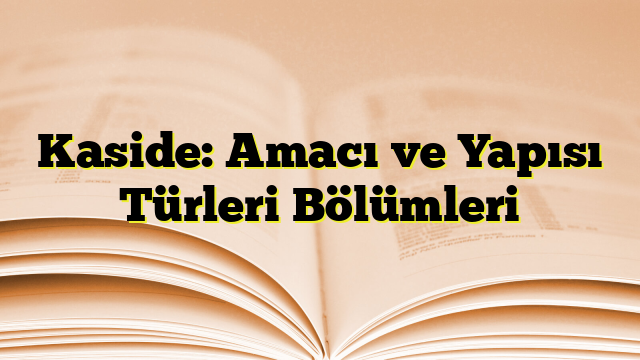 Kaside: Amacı ve Yapısı Türleri Bölümleri