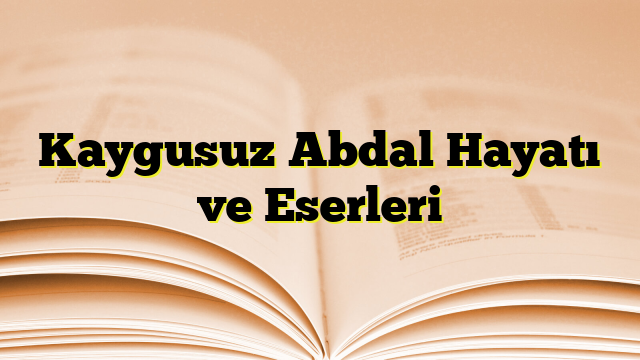 Kaygusuz Abdal Hayatı ve Eserleri