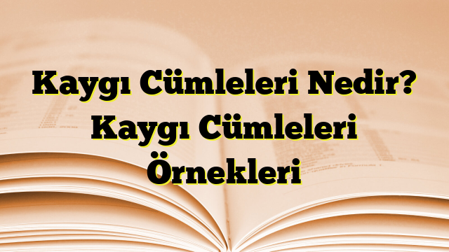 Kaygı Cümleleri Nedir? Kaygı Cümleleri Örnekleri