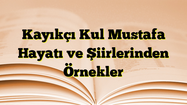 Kayıkçı Kul Mustafa Hayatı ve Şiirlerinden Örnekler