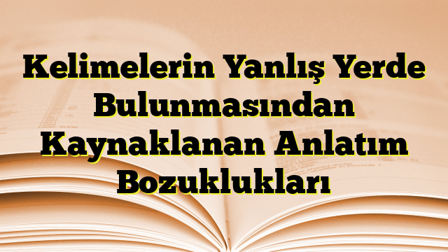 Kelimelerin Yanlış Yerde Bulunmasından Kaynaklanan Anlatım Bozuklukları