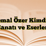 Kemal Özer Kimdir? Sanatı ve Eserleri