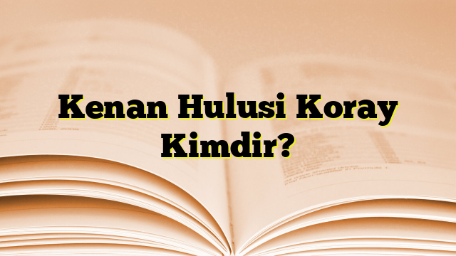 Kenan Hulusi Koray Kimdir?