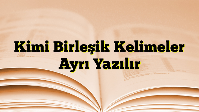 Kimi Birleşik Kelimeler Ayrı Yazılır