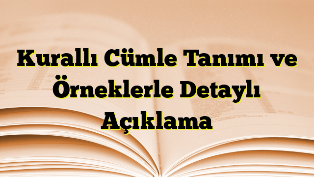 Kurallı Cümle Tanımı ve Örneklerle Detaylı Açıklama