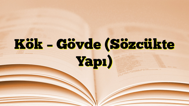 Kök – Gövde (Sözcükte Yapı)