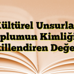 Kültürel Unsurlar: Toplumun Kimliğini Şekillendiren Değerler