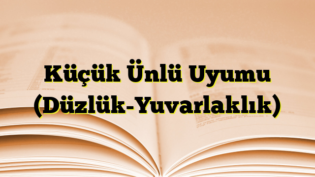 Küçük Ünlü Uyumu (Düzlük-Yuvarlaklık)