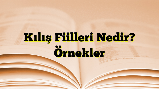 Kılış Fiilleri Nedir? Örnekler