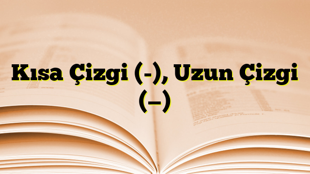 Kısa Çizgi (-), Uzun Çizgi (—)