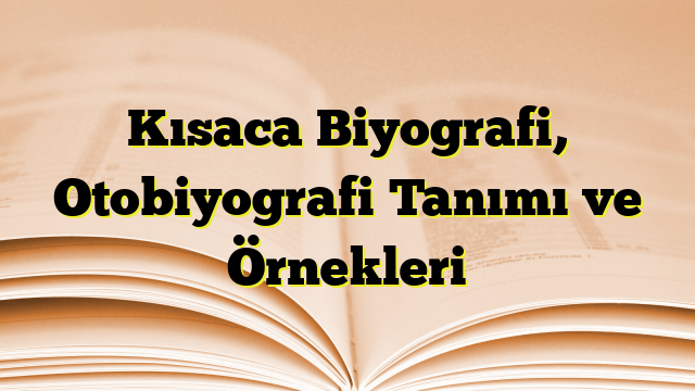 Kısaca Biyografi, Otobiyografi Tanımı ve Örnekleri