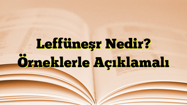 Leffüneşr Nedir? Örneklerle Açıklamalı