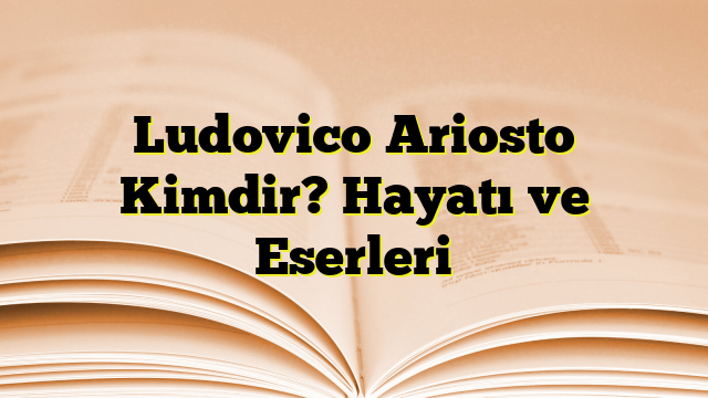 Ludovico Ariosto Kimdir? Hayatı ve Eserleri