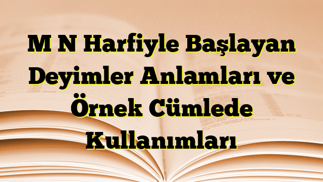 M N Harfiyle Başlayan Deyimler Anlamları ve Örnek Cümlede Kullanımları