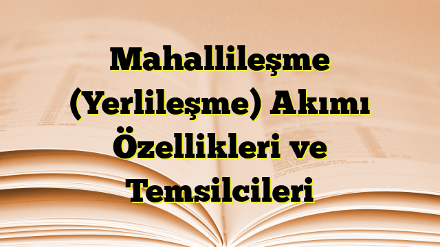 Mahallileşme (Yerlileşme) Akımı Özellikleri ve Temsilcileri