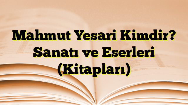 Mahmut Yesari Kimdir? Sanatı ve Eserleri (Kitapları)