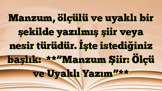 Manzum, ölçülü ve uyaklı bir şekilde yazılmış şiir veya nesir türüdür. İşte istediğiniz başlık:

**”Manzum Şiir: Ölçü ve Uyaklı Yazım”**