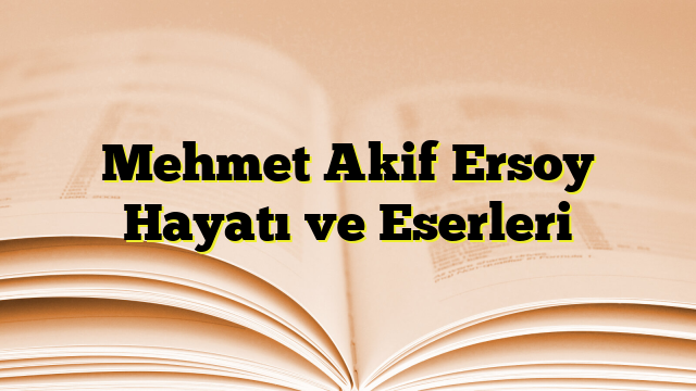 Mehmet Akif Ersoy Hayatı ve Eserleri