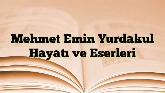 Mehmet Emin Yurdakul Hayatı ve Eserleri