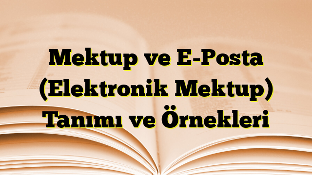 Mektup ve E-Posta (Elektronik Mektup) Tanımı ve Örnekleri