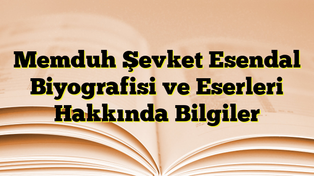 Memduh Şevket Esendal Biyografisi ve Eserleri Hakkında Bilgiler