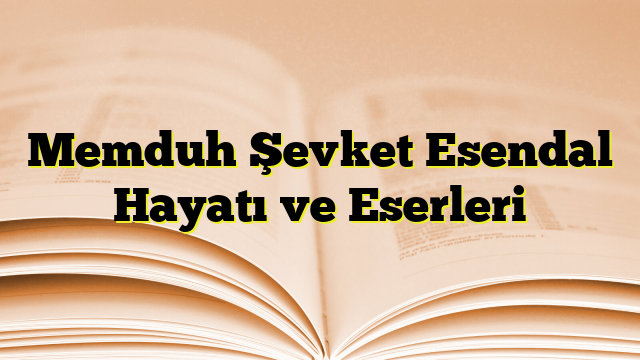 Memduh Şevket Esendal Hayatı ve Eserleri