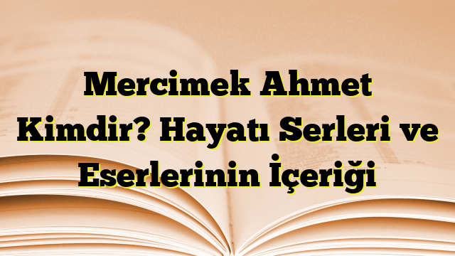 Mercimek Ahmet Kimdir? Hayatı Serleri ve Eserlerinin İçeriği