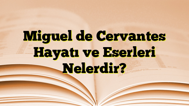 Miguel de Cervantes Hayatı ve Eserleri Nelerdir?