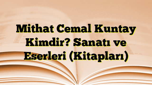 Mithat Cemal Kuntay Kimdir? Sanatı ve Eserleri (Kitapları)