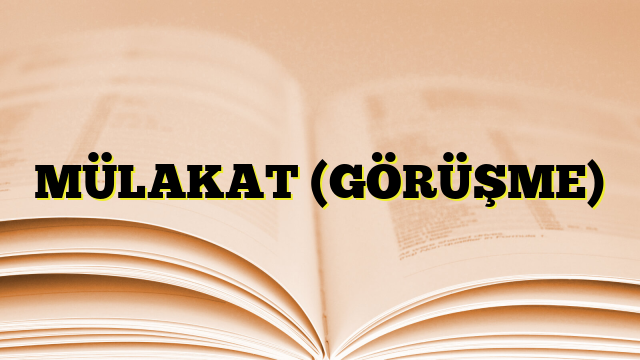 MÜLAKAT (GÖRÜŞME)