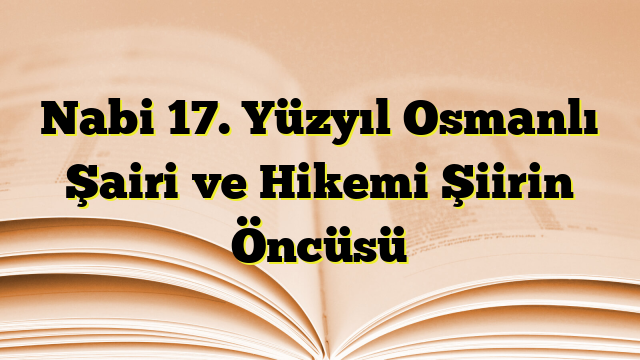 Nabi 17. Yüzyıl Osmanlı Şairi ve Hikemi Şiirin Öncüsü