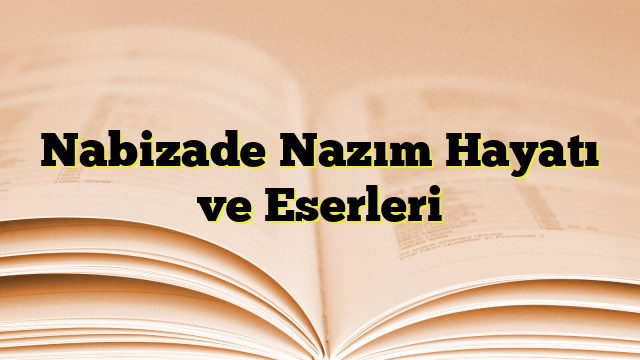 Nabizade Nazım Hayatı ve Eserleri