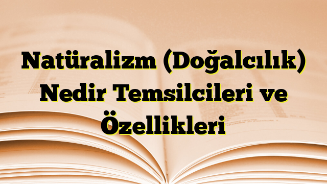 Natüralizm (Doğalcılık) Nedir Temsilcileri ve Özellikleri