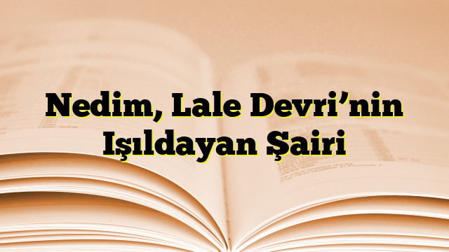 Nedim, Lale Devri’nin Işıldayan Şairi