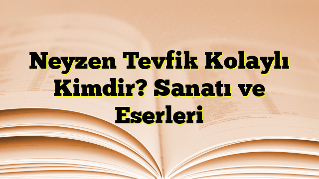 Neyzen Tevfik Kolaylı Kimdir? Sanatı ve Eserleri