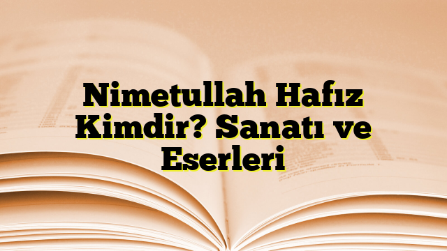 Nimetullah Hafız Kimdir? Sanatı ve Eserleri