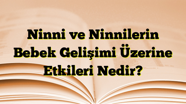 Ninni ve Ninnilerin Bebek Gelişimi Üzerine Etkileri Nedir?