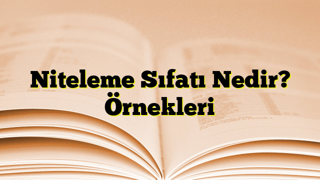 Niteleme Sıfatı Nedir? Örnekleri