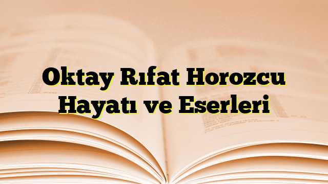 Oktay Rıfat Horozcu Hayatı ve Eserleri